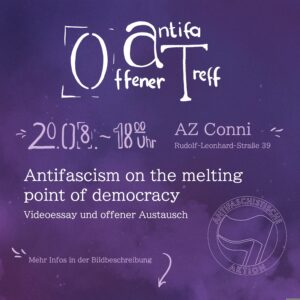 Offener Antifa Treff, 20.8.24, 18:00 Uhr, AZ Conni, Thema: "Antifascim on the melting point of democracy" ("Antifaschismus am Schmelzpunkt der Demokratie")